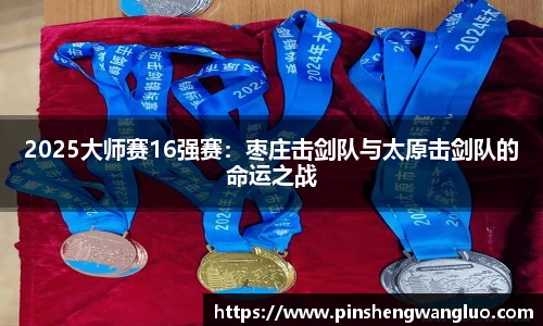 2025大师赛16强赛：枣庄击剑队与太原击剑队的命运之战