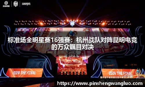 标准场全明星赛16强赛：杭州战队对阵昆明电竞的万众瞩目对决