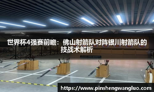 世界杯4强赛前瞻：佛山射箭队对阵银川射箭队的技战术解析