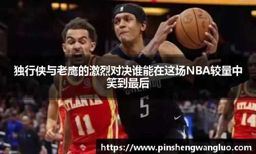 独行侠与老鹰的激烈对决谁能在这场NBA较量中笑到最后