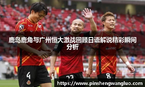 鹿岛鹿角与广州恒大激战回顾日语解说精彩瞬间分析