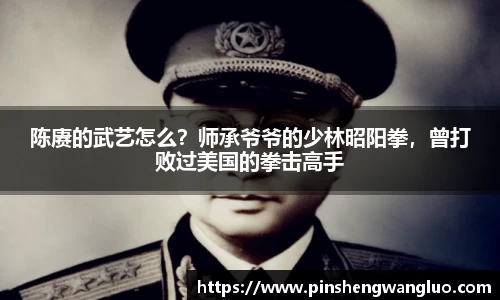 陈赓的武艺怎么？师承爷爷的少林昭阳拳，曾打败过美国的拳击高手