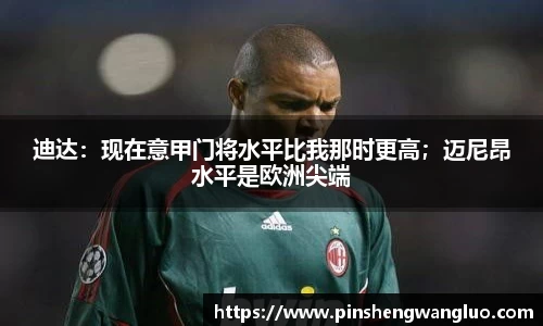 迪达：现在意甲门将水平比我那时更高；迈尼昂水平是欧洲尖端