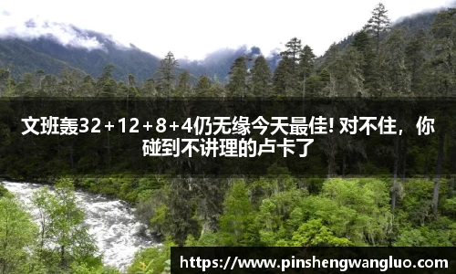 文班轰32+12+8+4仍无缘今天最佳! 对不住，你碰到不讲理的卢卡了