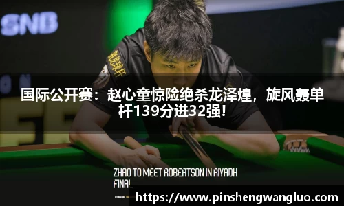国际公开赛：赵心童惊险绝杀龙泽煌，旋风轰单杆139分进32强!
